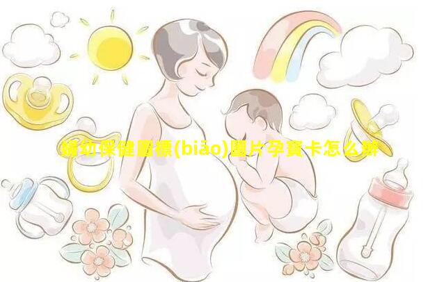 婦幼保健圖標(biāo)圖片孕寶卡怎么辦理