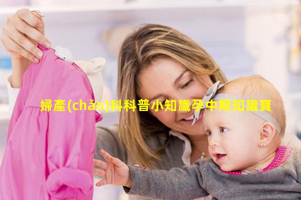 婦產(chǎn)科科普小知識孕中期知識寶典，孕期書籍知乎