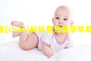 婦產(chǎn)科科普知識孕早期現(xiàn)象！孕期提醒a(bǔ)pp下載