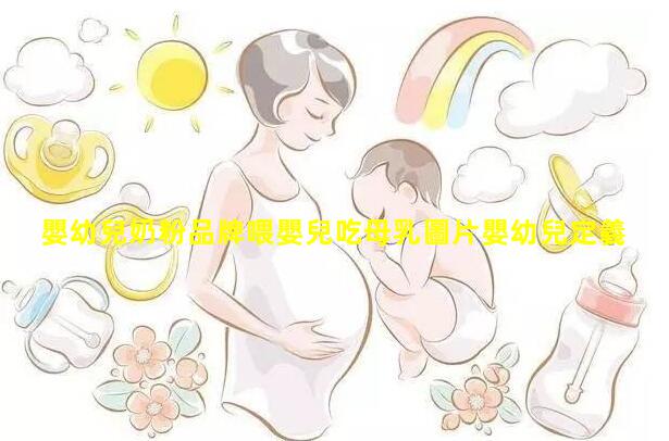 嬰幼兒奶粉品牌喂嬰兒吃母乳圖片嬰幼兒定義