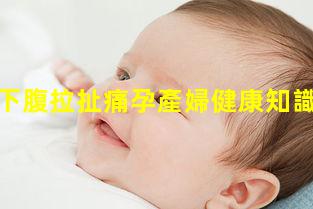 孕中期左下腹拉扯痛孕產婦健康知識宣教—生活科普知識大全