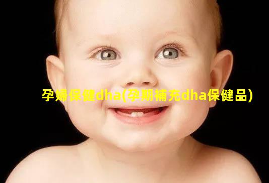 孕婦保健dha(孕期補充dha保健品)