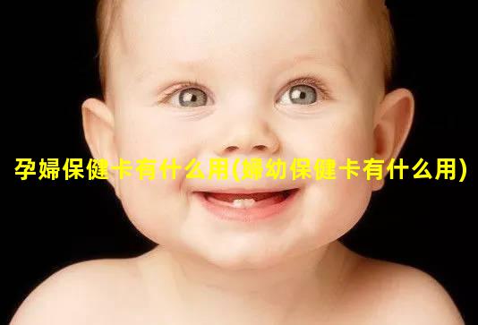 孕婦保健卡有什么用(婦幼保健卡有什么用)