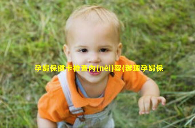 孕婦保健卡檢查內(nèi)容(辦理孕婦保健卡需要檢查什么)