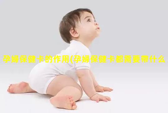 孕婦保健卡的作用(孕婦保健卡都需要帶什么)