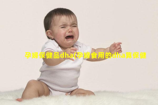 孕婦保健品dha(孕婦食用的dha算保健品)