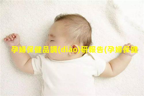 孕婦保健品調(diào)研報告(孕婦保健品發(fā)展趨勢)