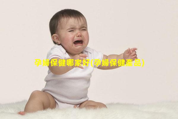 孕婦保健哪家好(孕婦保健產品)