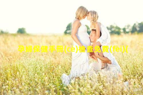 孕婦保健手冊(cè)檢查免費(fèi)(孕婦保健手冊(cè)顏色分類(lèi))