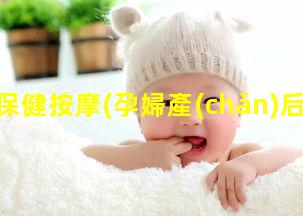 孕婦保健按摩(孕婦產(chǎn)后按摩保健)