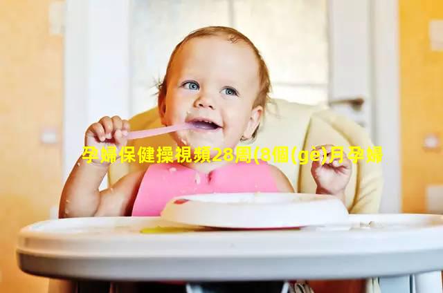 孕婦保健操視頻28周(8個(gè)月孕婦保健操視頻)