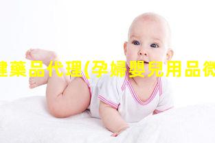 孕婦保健藥品代理(孕婦嬰兒用品微商代理)