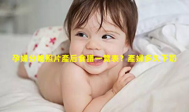 孕婦分娩照片產后食譜一覽表？產婦多久下奶