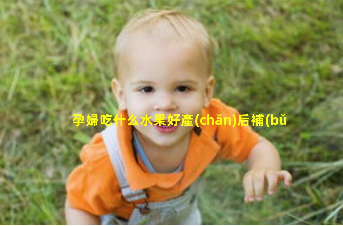 孕婦吃什么水果好產(chǎn)后補(bǔ)氣血的食物