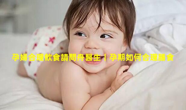 孕婦合理飲食請問舟醫生丨孕期如何合理膳食？如何預防孕期肥胖？