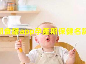 孕婦孕期食譜app孕產期保健名詞解釋？育兒小知識每日分享