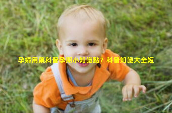 孕婦用藥科普孕期小知識點？科普知識大全短視頻