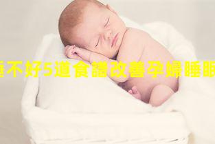 孕婦睡不好5道食譜改善孕婦睡眠質(zhì)量？孕婦早期的食譜大全