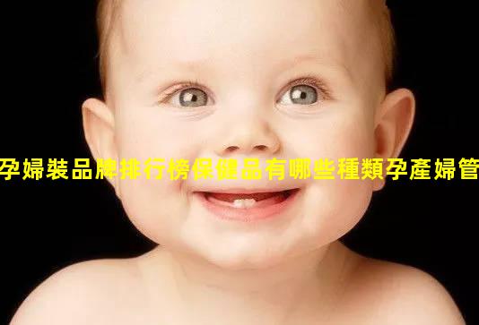 孕婦裝品牌排行榜保健品有哪些種類孕產婦管理總結