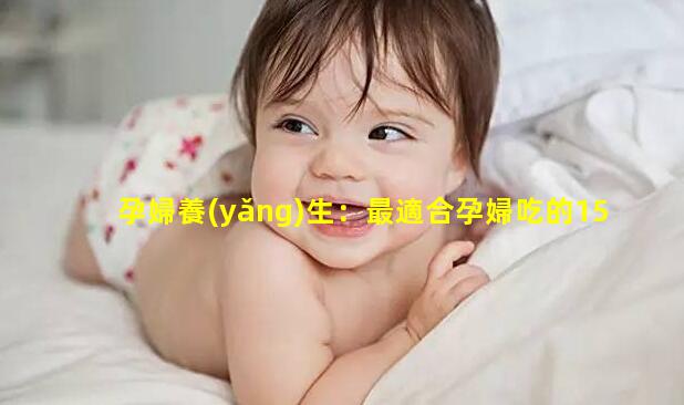 孕婦養(yǎng)生：最適合孕婦吃的15種營(yíng)養(yǎng)食物2022年11月4日