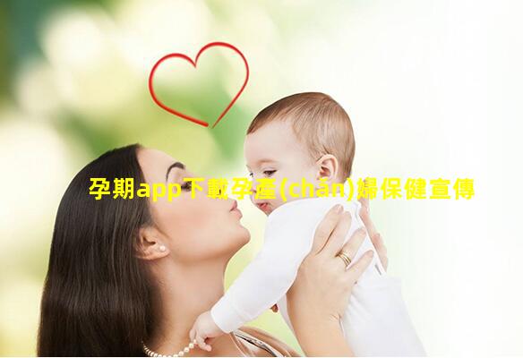 孕期app下載孕產(chǎn)婦保健宣傳標(biāo)語孕產(chǎn)期保健指南