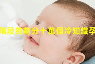 孕期三個階段的劃分十萬個冷知識孕產婦保健知識問卷