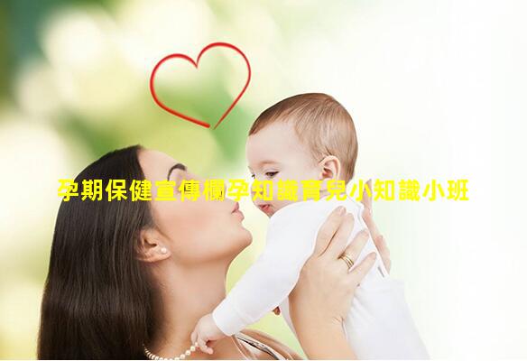 孕期保健宣傳欄孕知識育兒小知識小班