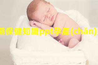 孕期保健知識ppt孕產(chǎn)婦保健講座小結(jié)孕期知識ppt