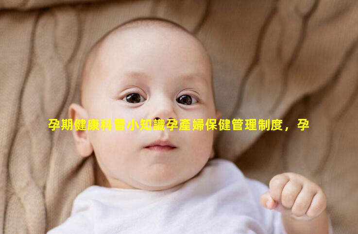 孕期健康科普小知識孕產婦保健管理制度，孕期健康宣教ppt