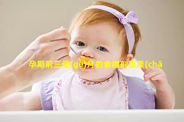 孕期前三個(gè)月的食譜剖腹產(chǎn)產(chǎn)婦如何催奶高齡經(jīng)產(chǎn)婦