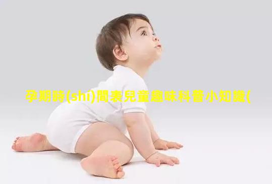 孕期時(shí)間表兒童趣味科普小知識(shí)幼兒保健知識(shí)大全