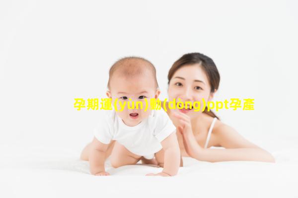 孕期運(yùn)動(dòng)ppt孕產(chǎn)婦兒童保健知識(shí)孕產(chǎn)婦健康知識(shí)宣教