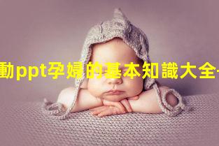 孕期運動ppt孕婦的基本知識大全—晚上養(yǎng)生小知識