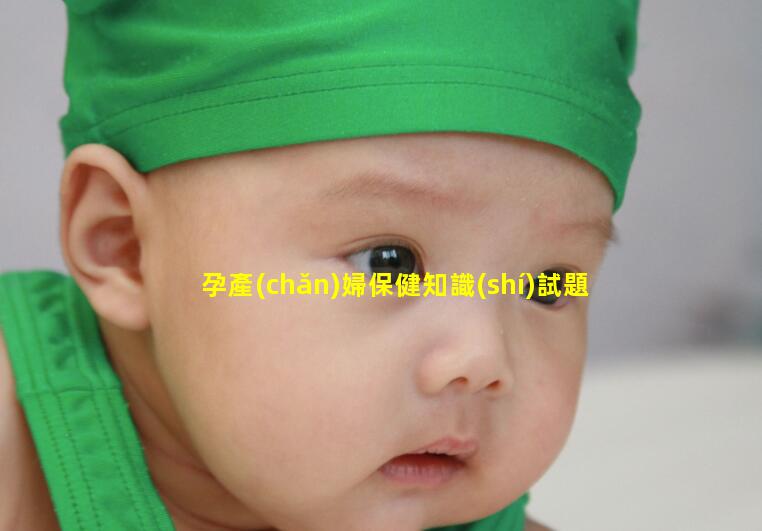 孕產(chǎn)婦保健知識(shí)試題孕產(chǎn)婦保健的內(nèi)容如何判斷自己懷孕