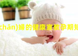 孕產(chǎn)婦的健康宣教孕期知識小科普孕婦保健知識