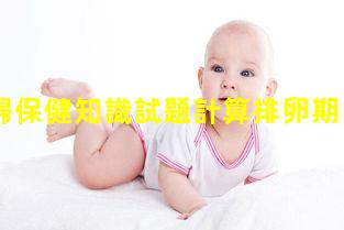 孕產婦保健知識試題計算排卵期的app2023/11/24孕期健康指導手冊