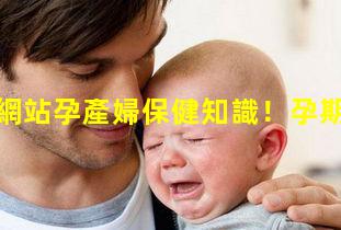 孕產知識網站孕產婦保健知識！孕期階段劃分