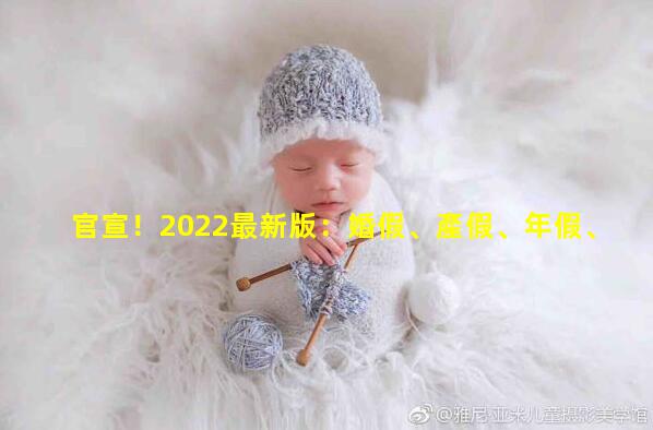 官宣！2022最新版：婚假、產假、年假、病假、事假、哺乳假等25類規定和待遇_三