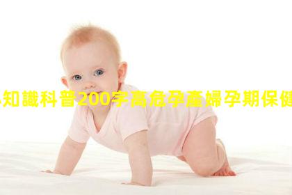 小知識科普200字高危孕產婦孕期保健_孕產婦知識宣教