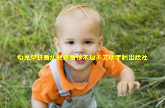 幼兒學拼音幼兒拼音讀本現不文明字詞出版社回應