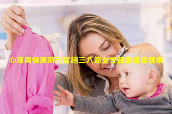 心理與健康期刊官網三八節女性健康講座健康問題有哪些