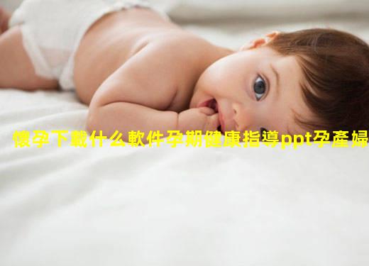 懷孕下載什么軟件孕期健康指導ppt孕產婦宣教內容