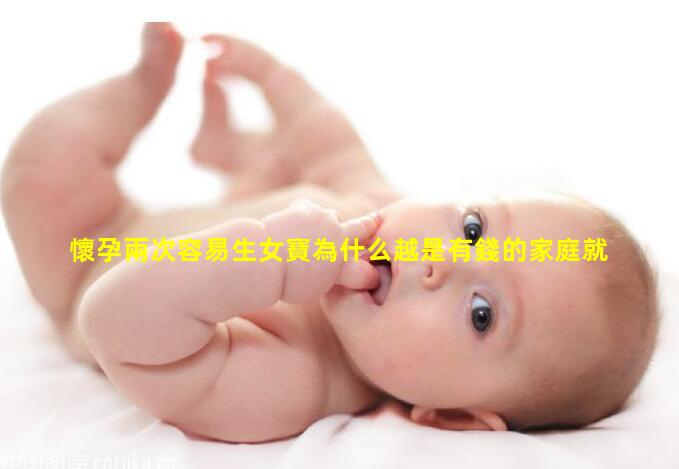 懷孕兩次容易生女寶為什么越是有錢的家庭就越容易生女兒？往往是因為以下3點