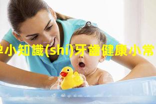 懷孕小知識(shí)牙齒健康小常識(shí)_兒童趣味科普小知識(shí)