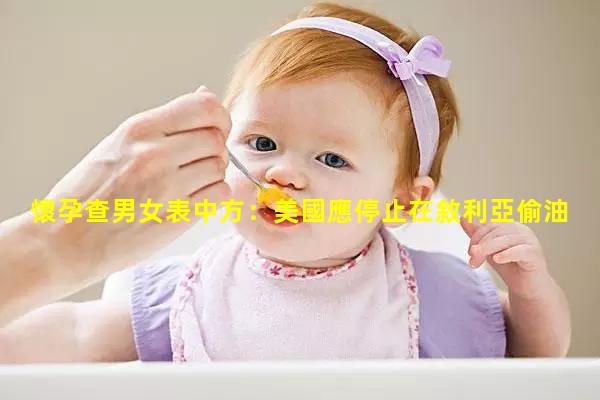 懷孕查男女表中方：美國應停止在敘利亞偷油偷糧把自由財富和尊嚴還給敘人民