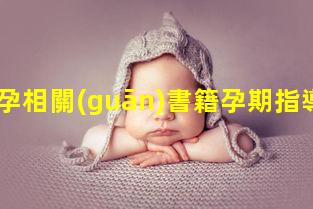 懷孕相關(guān)書籍孕期指導(dǎo)手冊(cè)孕早期健康指導(dǎo)內(nèi)容