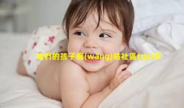 我們的孩子網(wǎng)站社區(qū)早教活動-親子娛樂文案