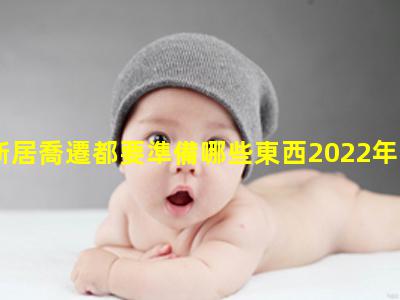 新居喬遷都要準備哪些東西2022年9月4日