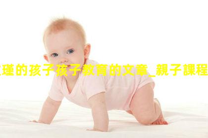 李玫瑾的孩子孩子教育的文章_親子課程文案