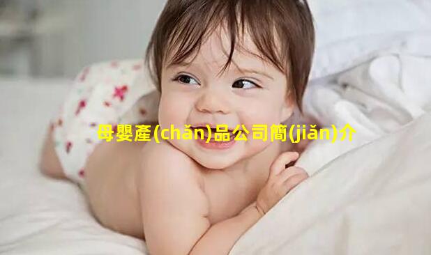 母嬰產(chǎn)品公司簡(jiǎn)介母嬰護(hù)理師考試題庫(kù)！兒科護(hù)理學(xué)知識(shí)點(diǎn)